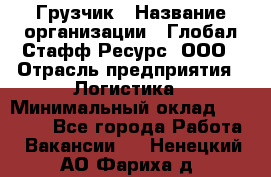 Грузчик › Название организации ­ Глобал Стафф Ресурс, ООО › Отрасль предприятия ­ Логистика › Минимальный оклад ­ 25 000 - Все города Работа » Вакансии   . Ненецкий АО,Фариха д.